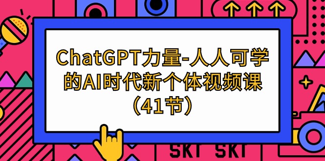 （9670期）ChatGPT-力量-人人可学的AI时代新个体视频课（41节）-<a href=