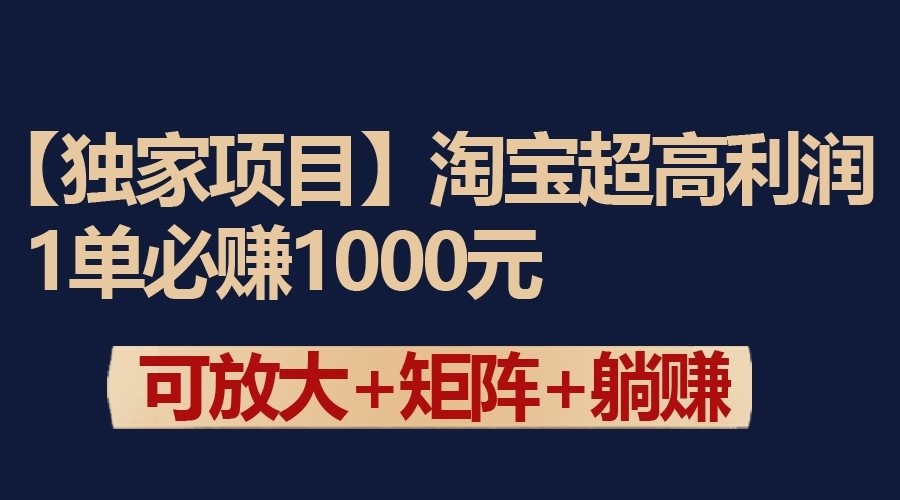 独家淘宝超高利润项目：1单必赚1000元，可放大可矩阵操作-<a href=