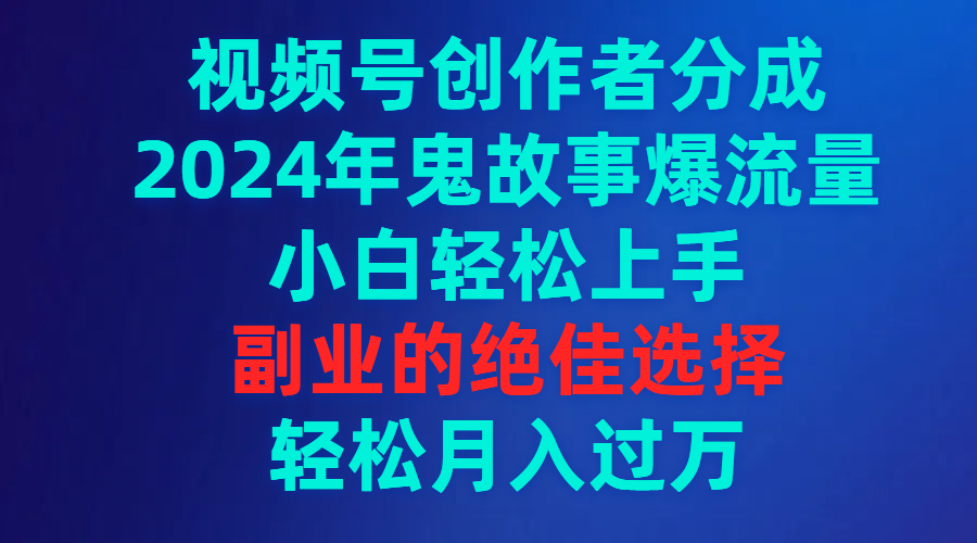 （9385期）视频号创作者分成，2024年鬼故事爆流量，小白轻松上手，副业的绝佳选择…-<a href=