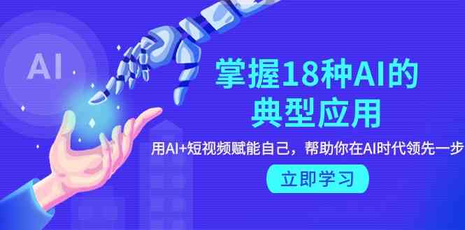 掌握18种AI的典型应用，用AI+短视频 赋能自己，帮助你在AI时代领先一步-<a href=