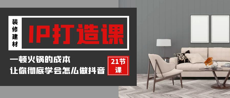 装修建材IP打造课，一顿火锅的成本，让你彻底学会怎么做抖音(21节视频课)-<a href=