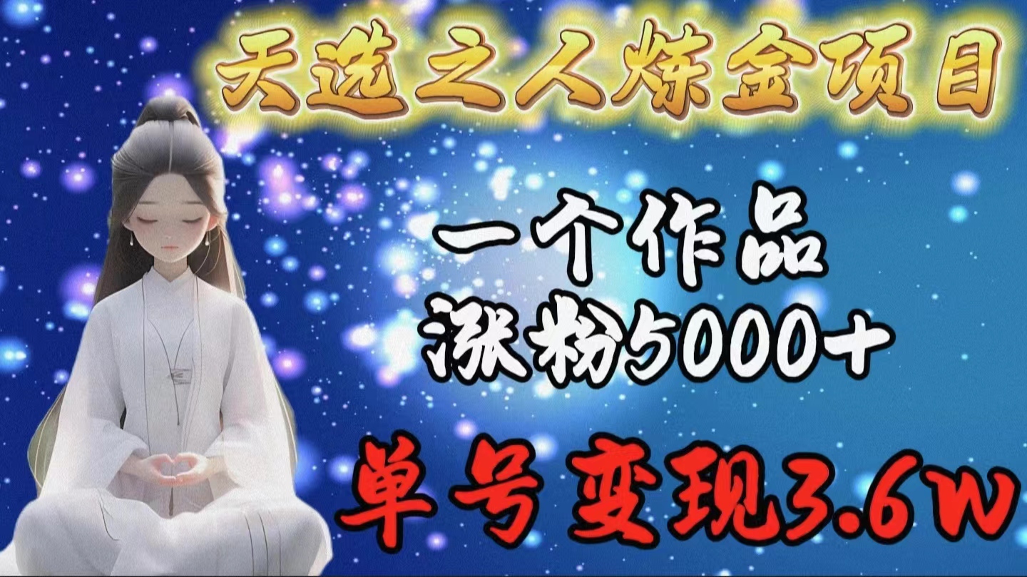 （9693期）天选之人炼金项目，一个作品涨粉5000+，单号变现3.6w-<a href=