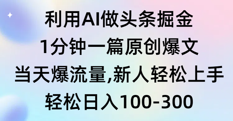 （9307期）利用AI做头条掘金，1分钟一篇原创爆文，当天爆流量，新人轻松上手-<a href=