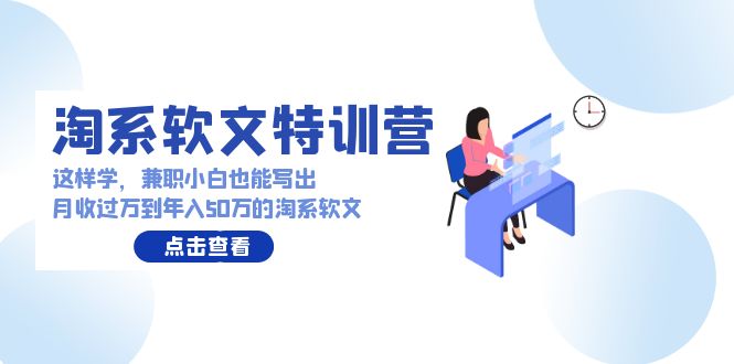 淘系软文特训营：兼职小白这样学也能写出月收过万到年入50万的淘系软文-<a href=