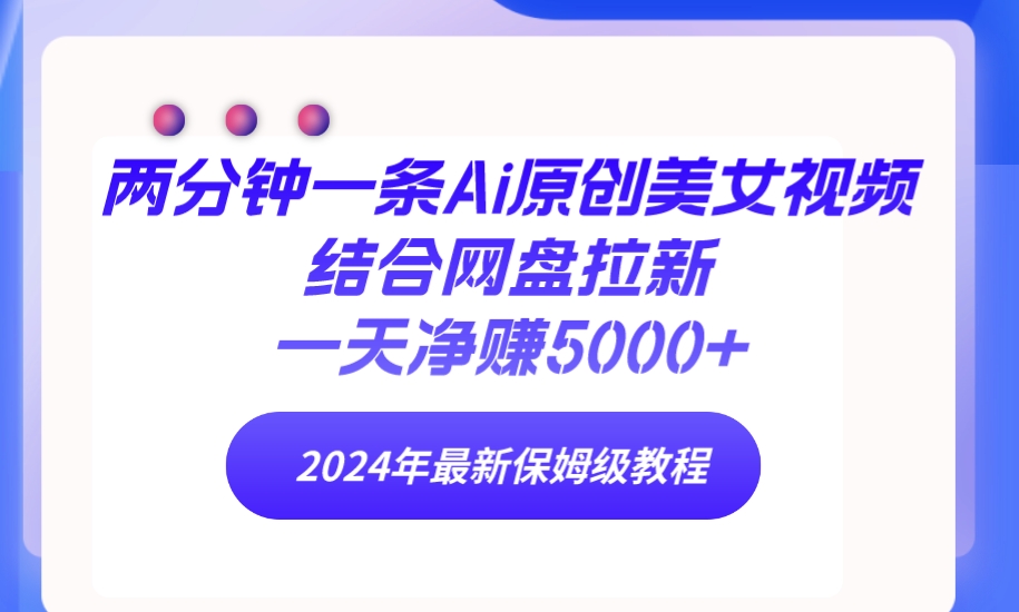 （9484期）两分钟一条Ai原创美女视频结合网盘拉新，一天净赚5000+ 24年最新保姆级教程-<a href=