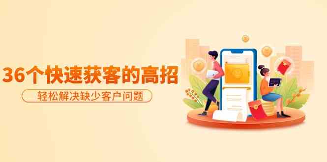 分享36个快速获客的高招：轻松解决缺少客户问题，有效才是硬道理-<a href=