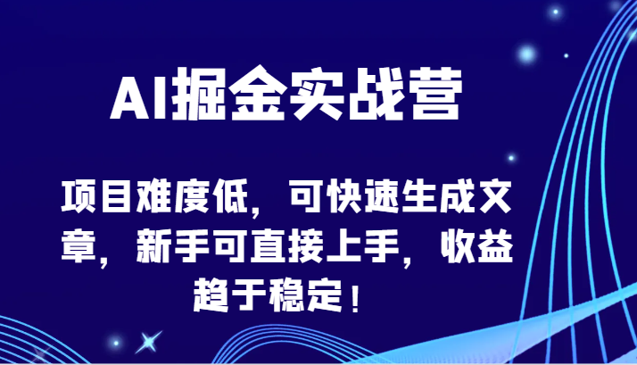 AI掘金实战营-项目难度低，可快速生成文章，新手可直接上手，收益趋于稳定！-<a href=