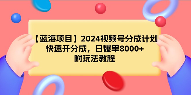 （9308期）【蓝海项目】2024视频号分成计划，快速开分成，日爆单8000+，附玩法教程-<a href=