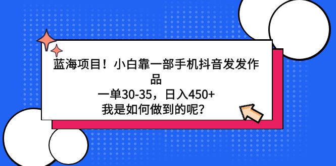 （9182期）蓝海项目！小白靠一部手机抖音发发作品，一单30-35，日入450+，我是如何…-<a href=