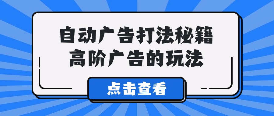 Alice自动广告打法秘籍，高阶广告的玩法-<a href=