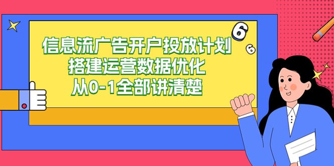 信息流广告开户投放计划搭建运营数据优化，从0-1全部讲清楚（20节课）-<a href=
