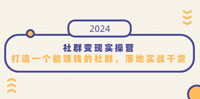 社群变现实操营，打造一个能赚钱的社群，落地实战干货，尤其适合知识变现-<a href=
