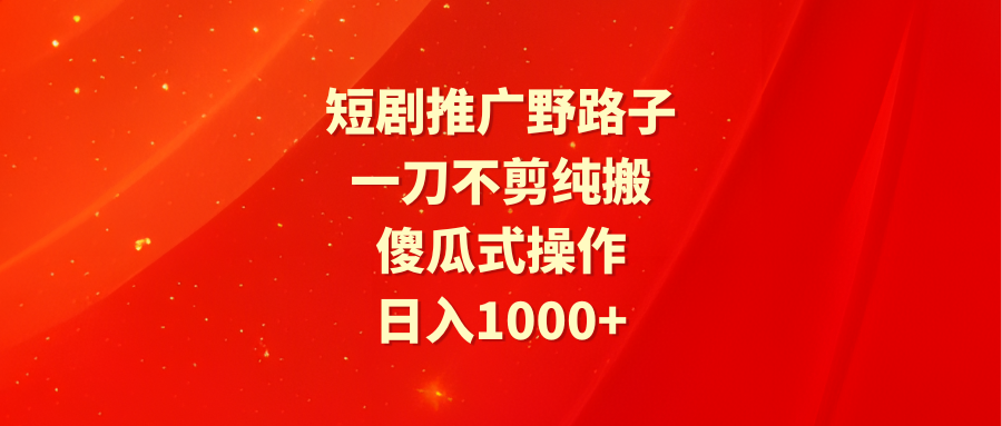 （9586期）短剧推广野路子，一刀不剪纯搬运，傻瓜式操作，日入1000+-<a href=