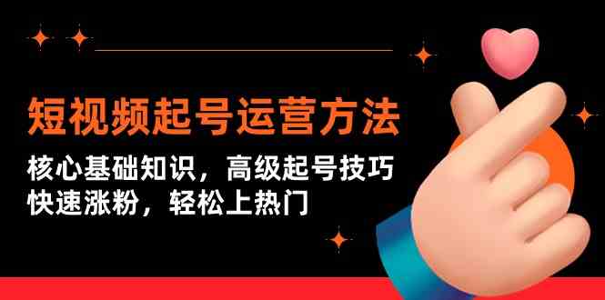 短视频起号运营方法：核心基础知识，高级起号技巧，快速涨粉，轻松上热门-<a href=