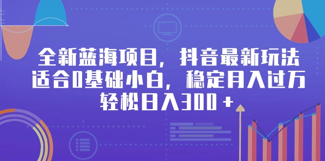 （9242期）全新蓝海项目，抖音最新玩法，适合0基础小白，稳定月入过万，轻松日入300＋-<a href=