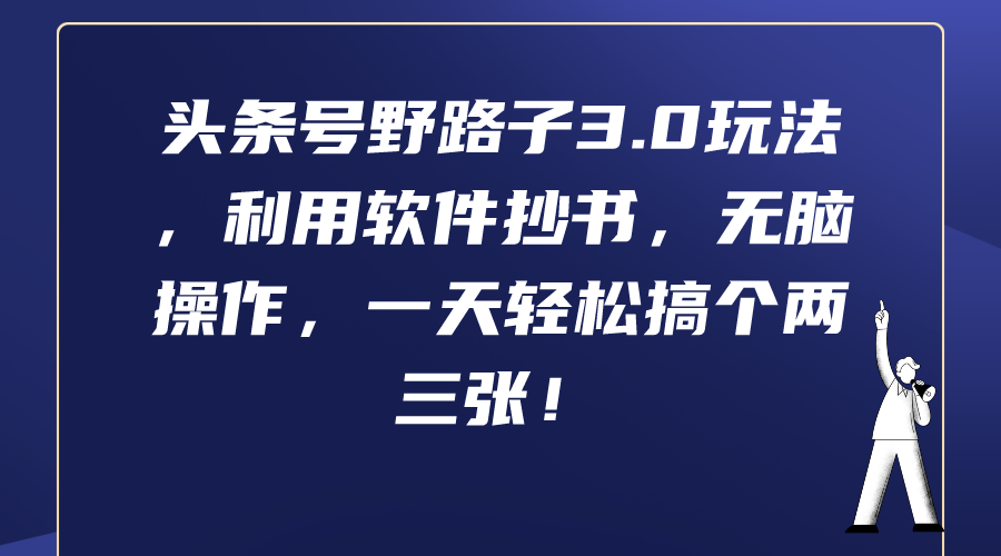 （9554期）头条号野路子3.0玩法，利用软件抄书，无脑操作，一天轻松搞个两三张！-<a href=