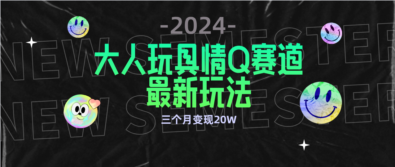 （9490期）全新大人玩具情Q赛道合规新玩法 零投入 不封号流量多渠道变现 3个月变现20W-<a href=