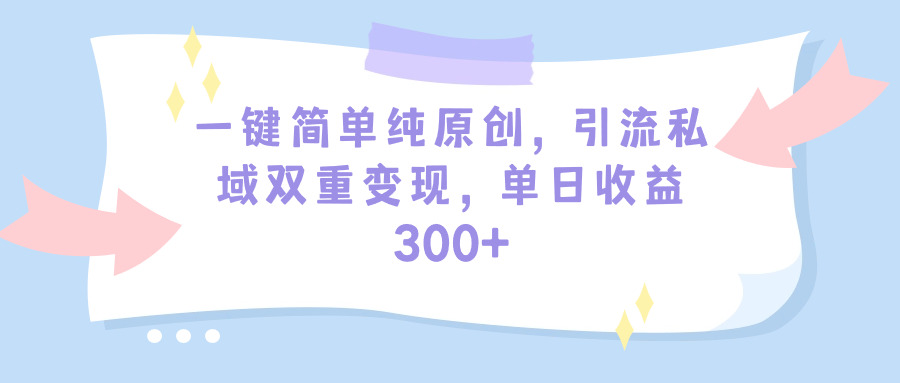 （9472期）一键简单纯原创，引流私域双重变现，单日收益300+（教程+素材）-<a href=