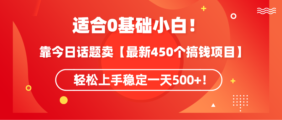 （9267期）适合0基础小白！靠今日话题卖【最新450个搞钱方法】轻松上手稳定一天500+！-<a href=