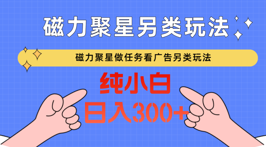 磁力聚星做任务看广告撸马扁，不靠流量另类玩法日入300+-<a href=
