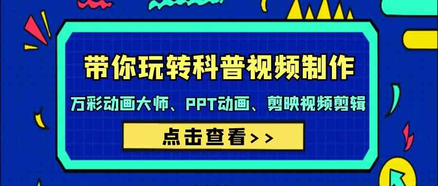 带你玩转科普视频制作-万彩动画大师、PPT动画、剪映视频剪辑（44节课）-<a href=