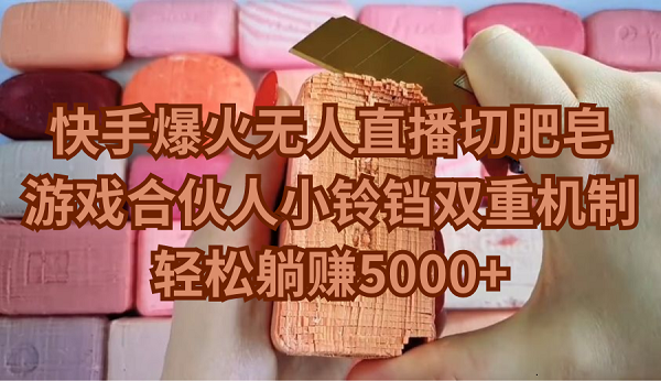 （9177期）快手爆火无人直播切肥皂，游戏合伙人小铃铛双重机制，轻松躺赚5000+-<a href=