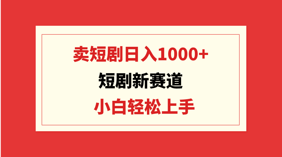 （9467期）短剧新赛道：卖短剧日入1000+，小白轻松上手，可批量-<a href=