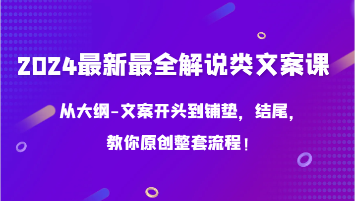 2024最新最全解说类文案课，从大纲-文案开头到铺垫，结尾，教你原创整套流程！-<a href=
