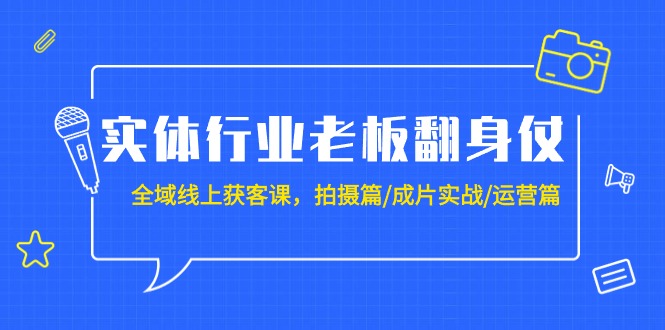 （9332期）实体行业老板翻身仗：全域-线上获客课，拍摄篇/成片实战/运营篇（20节课）-<a href=