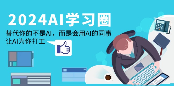 （9494期）2024-AI-学习圈：替代你的不是AI，而是会用AI的同事，让AI为你打工-<a href=