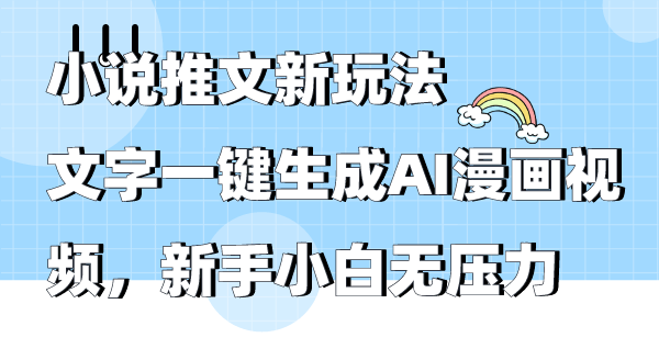 （9555期）小说推文新玩法，文字一键生成AI漫画视频，新手小白无压力-<a href=