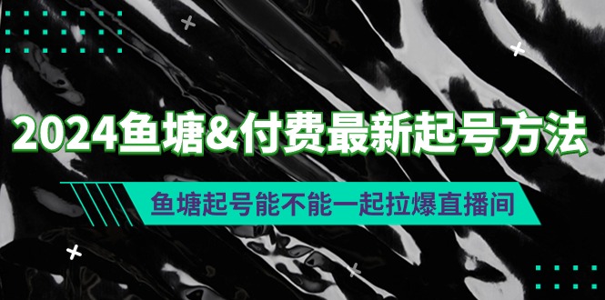 （9507期）2024鱼塘&付费最新起号方法：鱼塘起号能不能一起拉爆直播间-<a href=