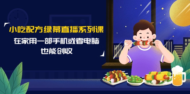 （9450期）小吃配方绿幕直播系列课，在家用一部手机或者电脑也能创收（14节课）-<a href=