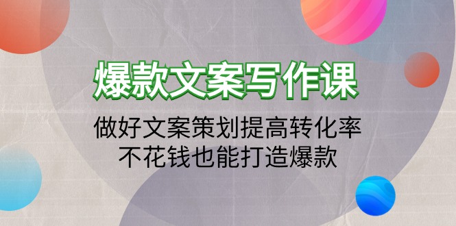 （9508期）爆款文案写作课：做好文案策划提高转化率，不花钱也能打造爆款（19节课）-<a href=