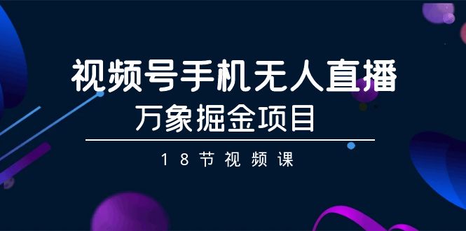 （9170期）视频号手机无人直播-万象掘金项目（18节视频课）-<a href=