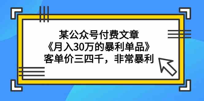 某公众号付费文章《月入30万的暴利单品》客单价三四千，非常暴利-<a href=