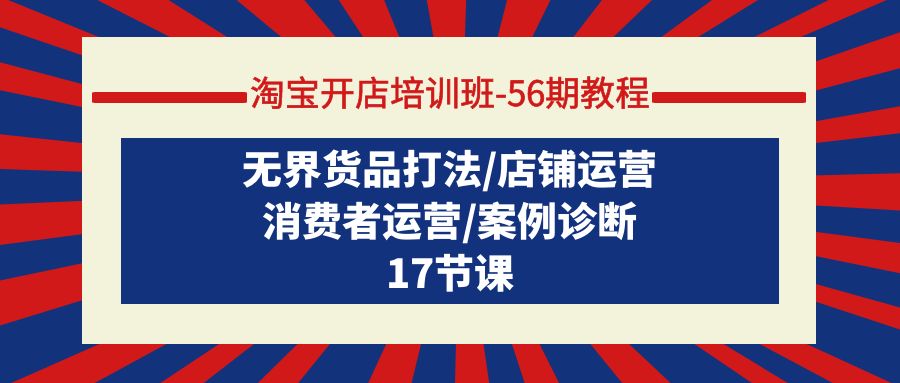（9605期）淘宝开店培训班-56期教程：无界货品打法/店铺运营/消费者运营/案例诊断-<a href=