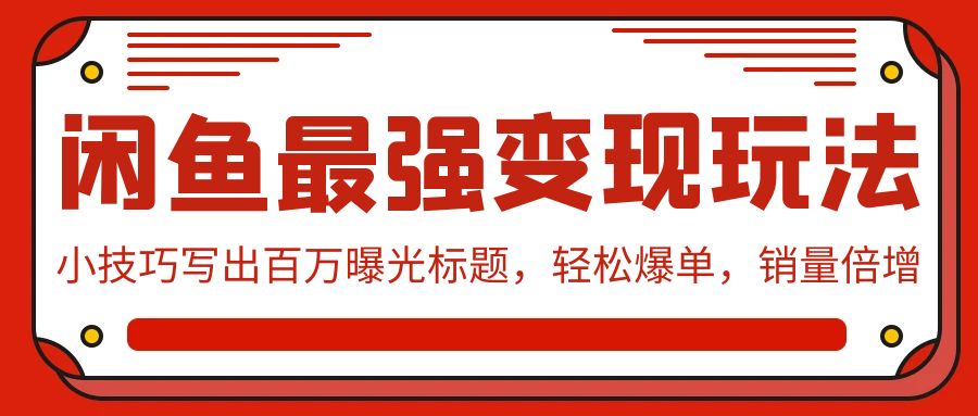（9606期）闲鱼最强变现玩法：小技巧写出百万曝光标题，轻松爆单，销量倍增-<a href=
