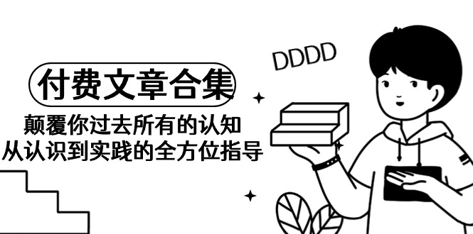 （9646期）《某公众号付费文章合集》颠覆你过去所有的认知 从认识到实践的全方位指导-<a href=