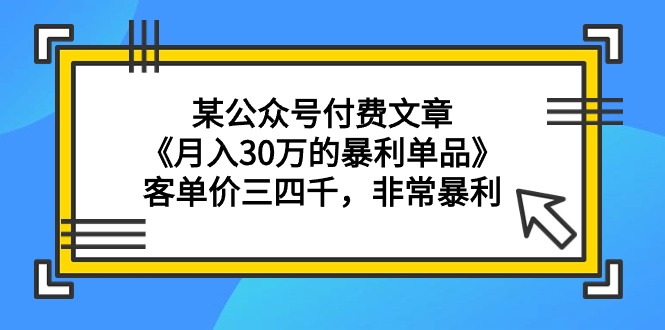 （9365期）某公众号付费文章《月入30万的暴利单品》客单价三四千，非常暴利-<a href=