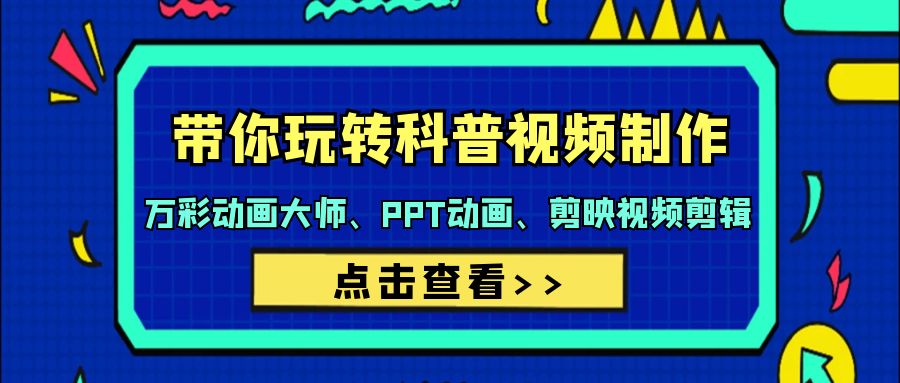 （9405期）带你玩转科普视频 制作：万彩动画大师、PPT动画、剪映视频剪辑（44节课）-<a href=