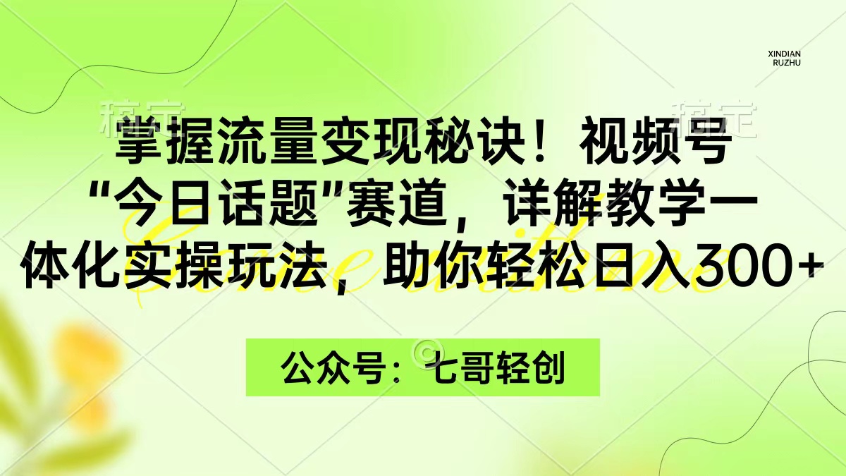 （9477期）掌握流量变现秘诀！视频号“今日话题”赛道，一体化实操玩法，助你日入300+-<a href=
