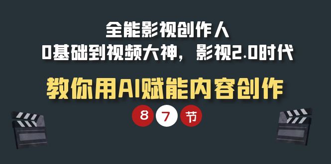 （9543期）全能-影视 创作人，0基础到视频大神，影视2.0时代，教你用AI赋能内容创作-<a href=