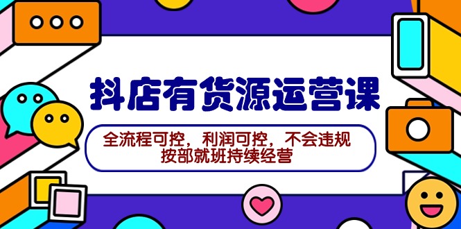 （9702期）2024抖店有货源运营课：全流程可控，利润可控，不会违规，按部就班持续经营-<a href=