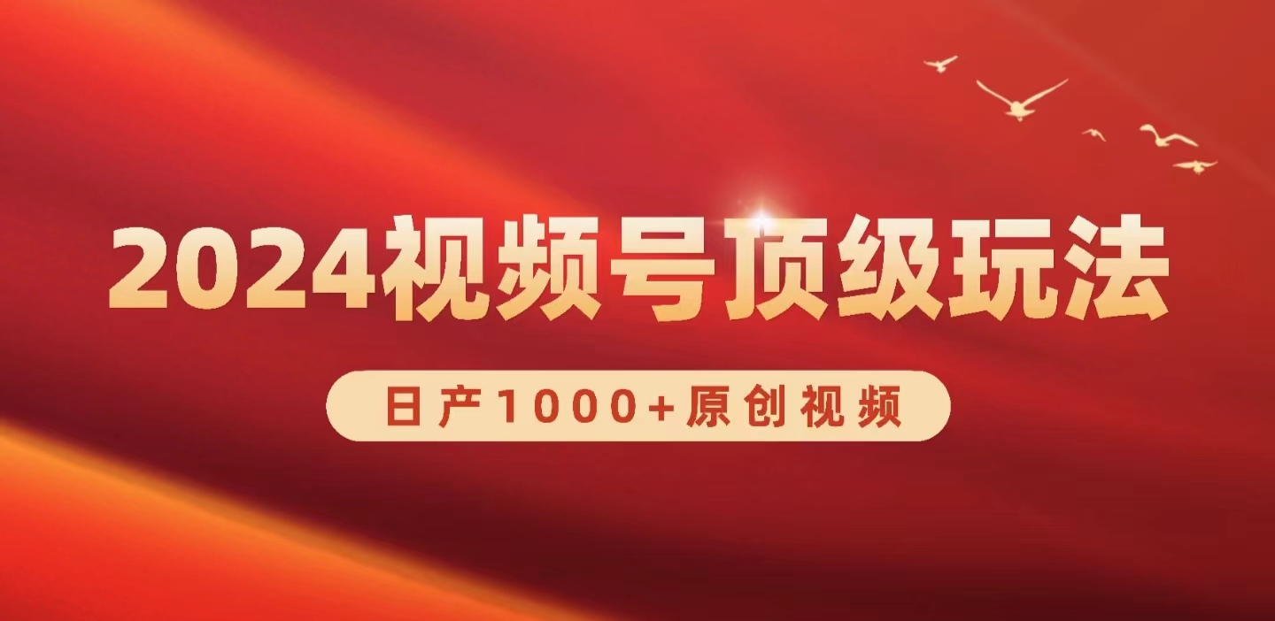 （9905期）2024视频号新赛道，日产1000+原创视频，轻松实现日入3000+-<a href=
