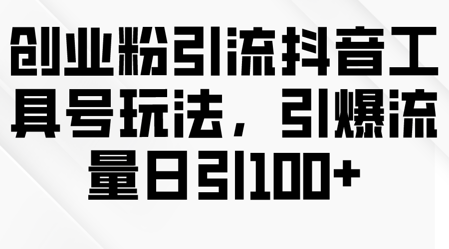 （9917期）创业粉引流抖音工具号玩法，引爆流量日引100+-<a href=
