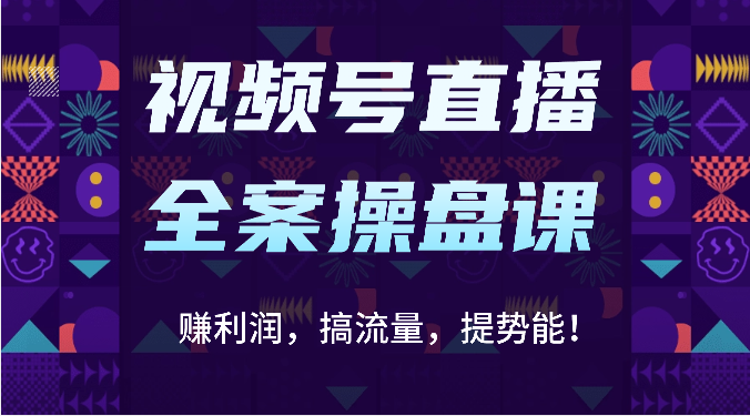 视频号直播全案操盘课：赚利润，搞流量，提势能！（16节课）-<a href=
