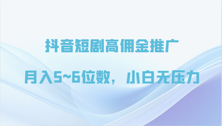 抖音短剧高佣金推广，月入5~6位数，小白无压力-<a href=
