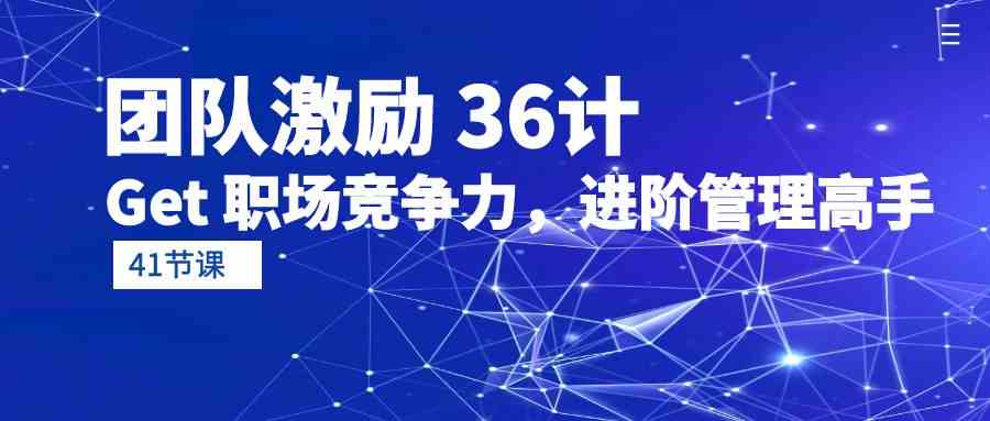 团队激励36计-Get职场竞争力，进阶管理高手（41节课）-<a href=