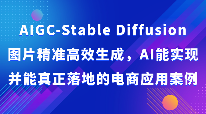 AIGC-Stable Diffusion图片精准高效生成，AI能实现并能真正落地的电商应用案例-<a href=
